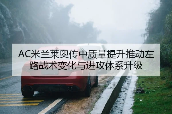 AC米兰莱奥传中质量提升推动左路战术变化与进攻体系升级