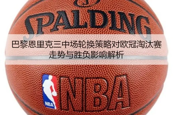 巴黎恩里克三中场轮换策略对欧冠淘汰赛走势与胜负影响解析