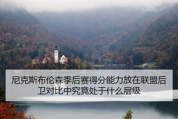 尼克斯布伦森季后赛得分能力放在联盟后卫对比中究竟处于什么层级
