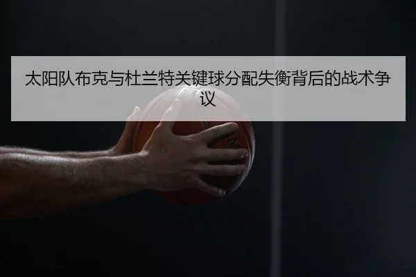 太阳队布克与杜兰特关键球分配失衡背后的战术争议