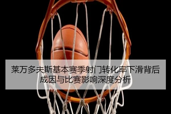 莱万多夫斯基本赛季射门转化率下滑背后成因与比赛影响深度分析