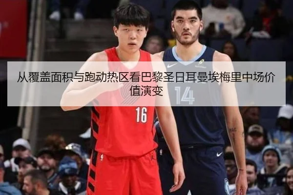 从覆盖面积与跑动热区看巴黎圣日耳曼埃梅里中场价值演变