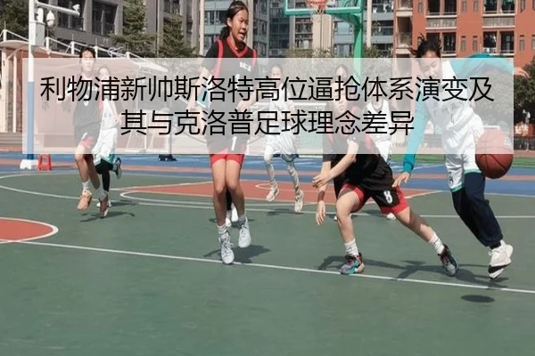 利物浦新帅斯洛特高位逼抢体系演变及其与克洛普足球理念差异