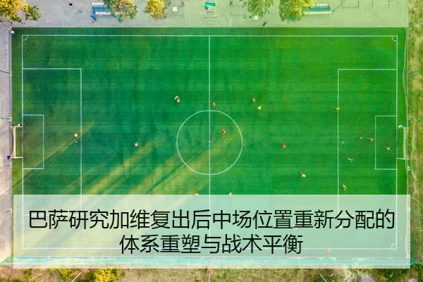 巴萨研究加维复出后中场位置重新分配的体系重塑与战术平衡