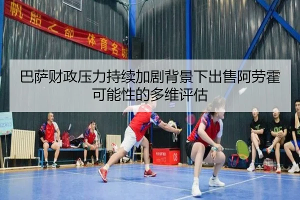 巴萨财政压力持续加剧背景下出售阿劳霍可能性的多维评估