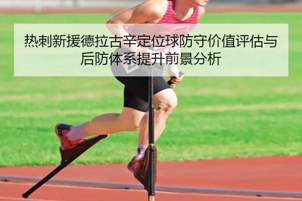 热刺新援德拉古辛定位球防守价值评估与后防体系提升前景分析